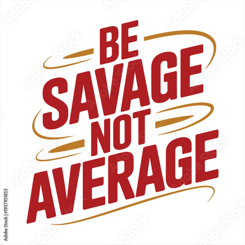 Empowering graphic illustration displays the impactful, tilted red text 'BE SAVAGE NOT AVERAGE' adorned with golden swirl accents, promoting uniqueness and fierce individuality.