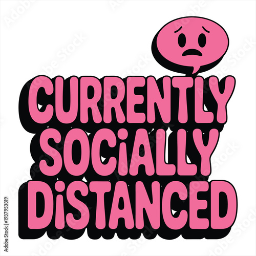 Pink, chunky lettering communicates the phrase "Currently Socially Distanced" accompanied by a sad emoticon in a speech bubble.