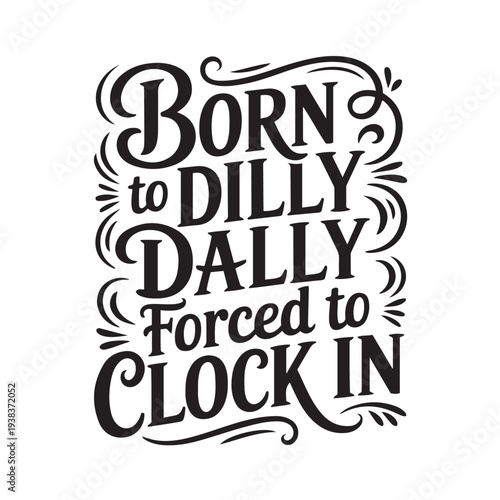 Born To Dilly Dally Forced To Clock In. Vector Design Isolated on White Background