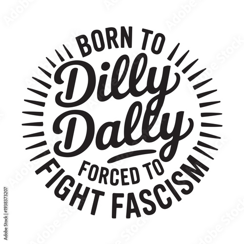 Born To Dilly Dally Forced To Fight Fascism. Vector Design Isolated on White Background