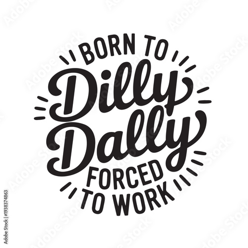 Born To Dilly Dally Forced To Work. Vector Design Isolated on White Background