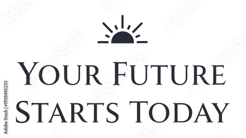 Your Future Begins Now: A minimalist design featuring the empowering phrase Your Future Starts Today, a symbol of hope and new beginnings.