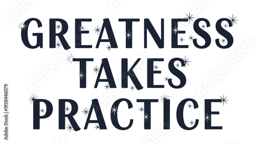 Greatness Takes Practice: A motivational statement of aspiration and self-improvement, perfectly capturing the essence of dedication and perseverance towards success.