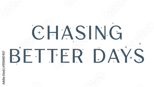 Chasing Better Days: An inspiring phrase suggesting a hopeful pursuit of improved tomorrows. The words evoke a sense of optimism and motivation to strive for positive change.