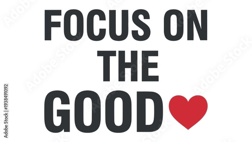 Focus on the Good: A simple yet powerful visual message, emphasizing positivity with bold typography and a heart symbol. conveying a feeling of optimism and encouragement.