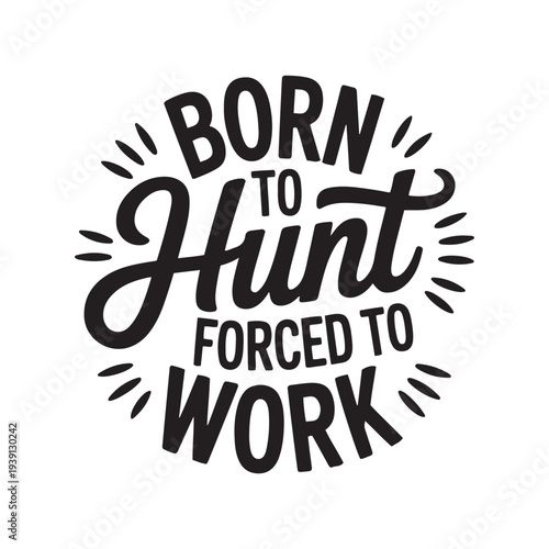 Born To Hunt Forced To Work. Vector Design Isolated on White Background