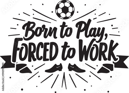 Vector illustration with 'Born to Play, FORCED to WORK' text and soccer elements