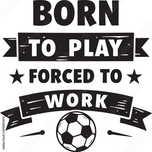 Vector illustration of 'Born to play, forced to work' quote with soccer ball