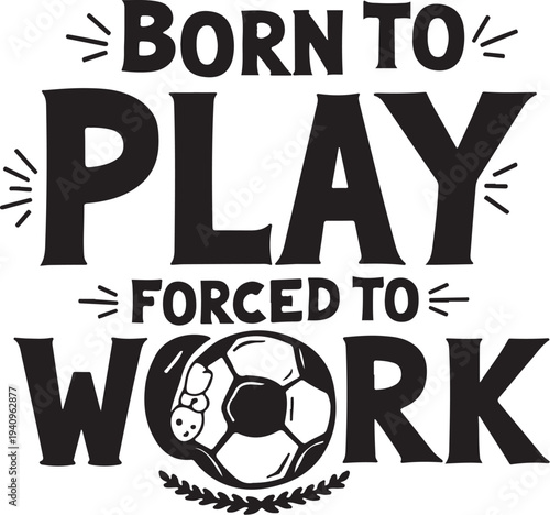 Born to play forced to work soccer quote vector