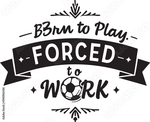 Born to Play Forced to Work Soccer Typography Vector