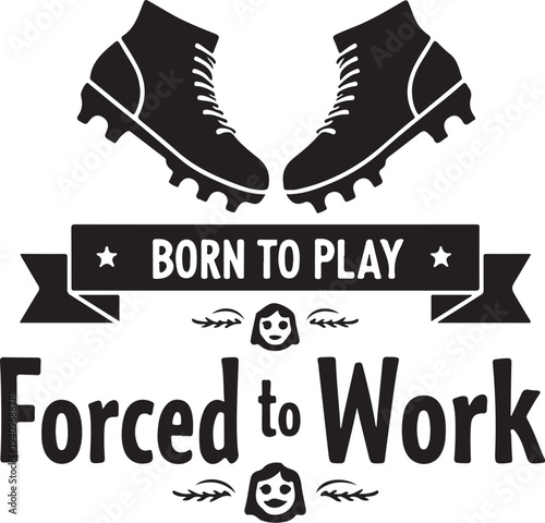 Vector illustration of soccer cleats with 'Born to Play Forced to Work' slogan