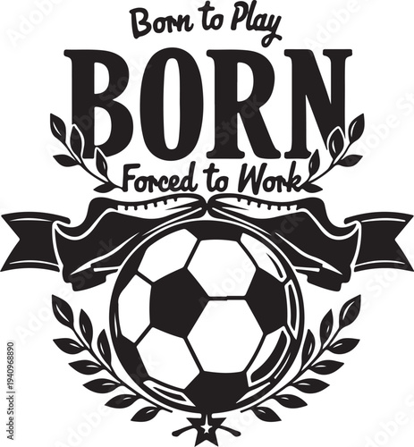 Black vector soccer ball illustration with 'Born to Play Forced to Work' text