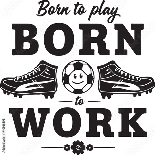 Vector illustration of soccer gear and smiley ball with 'Born to play to work' text