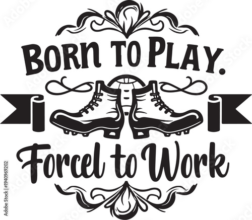 Vector illustration of football cleats with 'Born to play. Forced to work' text
