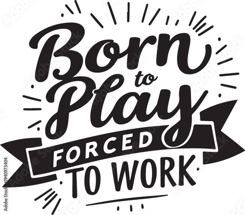 Vector illustration of 'Born to Play Forced to Work' quote in black