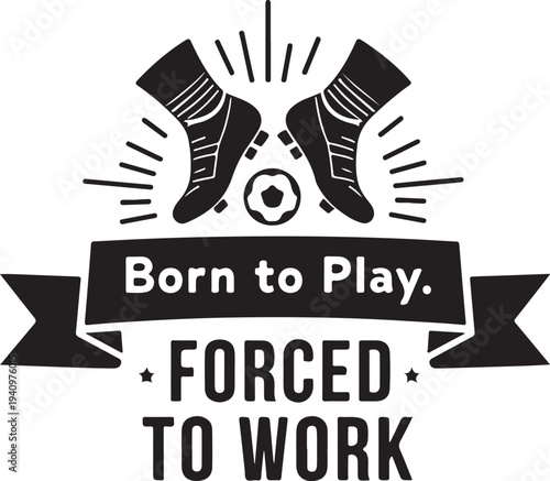 Vector illustration of soccer boots and ball with 'Born to Play. Forced to Work' text