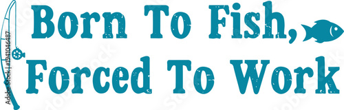 Blue text born to fish forced to work with fishing rod