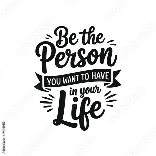 Motivational quote Be the person you want to have in your life