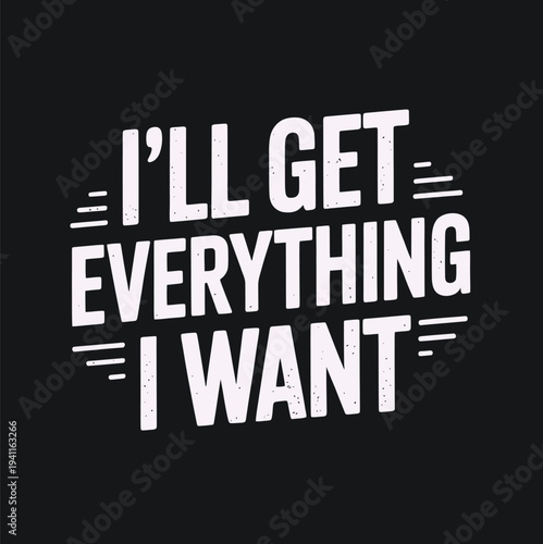 A black background displays bold white text stating i ll get everything i want