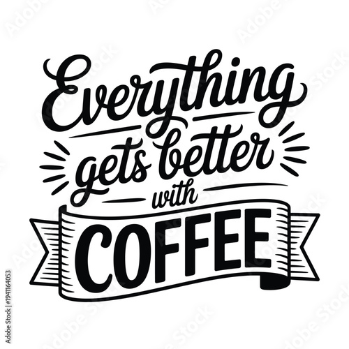 Decorative typography proclaims everything gets better with coffee in black ink