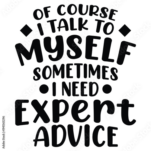 Of Course I Talk To Myself Sometimes I Need Expert Advice