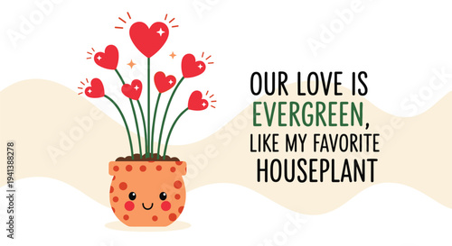 Cute illustration of a potted plant with heart-shaped flowers and a smiling face with the message our love is evergreen on the right.