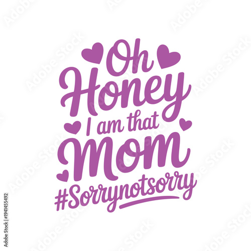 Playful typography reads oh honey i am that mom sorrynotsorry with hearts