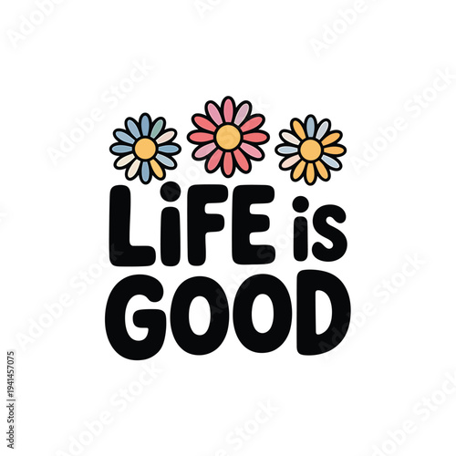 Three colorful daisy flowers above the phrase life is good text