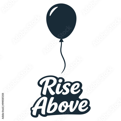 Motivational graphic design with balloon and uplifting text rise above isolated for inspiration and encouragement themes