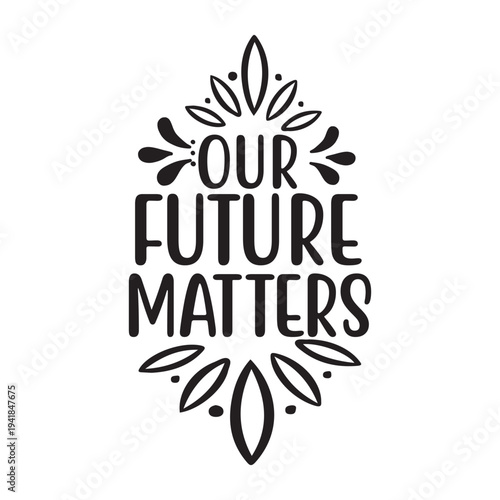 Our future matters Shirt print template, typography design for shirt, mug, iron, glass, sticker, hoodie, pillow, phone case, etc, perfect design of mothers day, fathers day 
