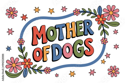 A colorful illustration of a Mother of Dogs graphic design with flowers