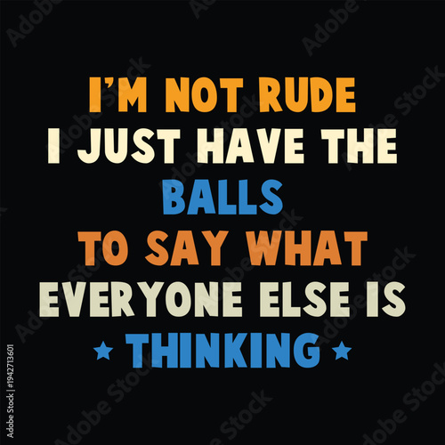 I'm not rude i just have the balls to say what everyone else is thinking
