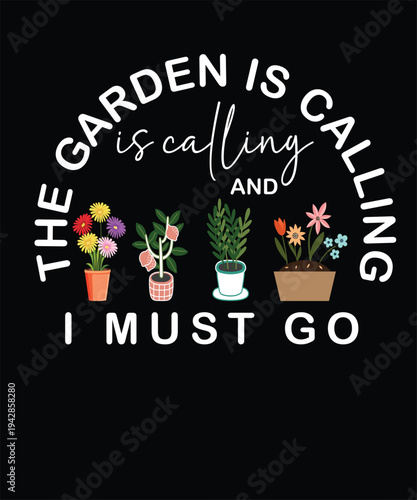 the garden is calling and I must go t shirt design