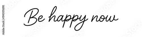 Handwritten black cursive "be happy now" on white background, designed for printable art, greeting cards, social posts, and cozy interior accents.