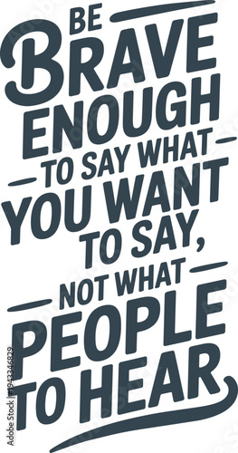 Be brave enough to say what you want to say not what people expect to hear