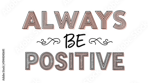 Always Be Positive message uses a mix of hollow block letters with striped and dotted patterns separated by a simple black script font in center.
