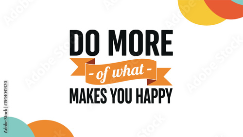 Do more of what makes you happy quote is featured with bold black letters and an orange banner in the center on a white and colorful background.