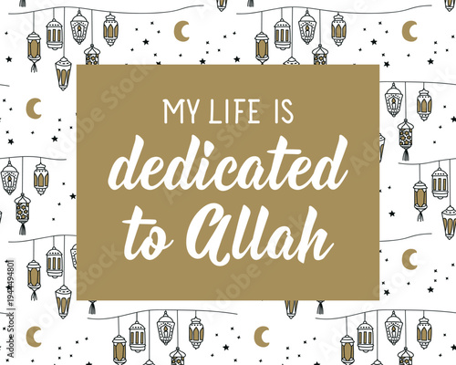 My life is dedicated to Allah. Muslim lettering. Perfect design for greeting cards, posters and social media. Religion Islamic quote in English