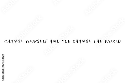 Change yourself and you change the world - Change yourself and you change the world words on white background, calligraphy, handwritten, vector
