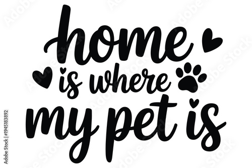 Black text saying home is where my pet is with paw print and hearts