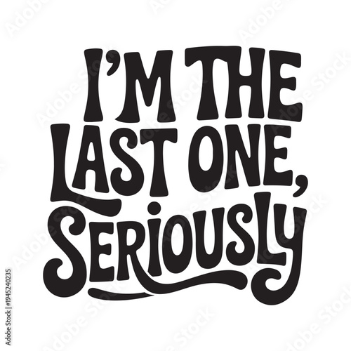 I'm the Last One, Seriously. Vector Design Isolated on White Background