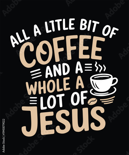 All A Little Bit Of Coffee And A Whole Lot Of Jesus Faith Coffee Lover T Shirt Design Printable Typography Graphic