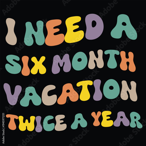 I Need A Six Month Vacation Twice A Year T shirt design