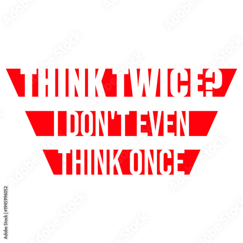 Think Twice I Don't Even Think Once – hilariously relatable for impulsive decision makers and chaotic minds. A sarcastic, self-aware quote perfect as a gift for anyone who acts before thinking.