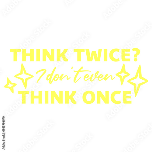 Think Twice I Don't Even Think Once – hilariously relatable for impulsive decision makers and chaotic minds. A sarcastic, self-aware quote perfect as a gift for anyone who acts before thinking.