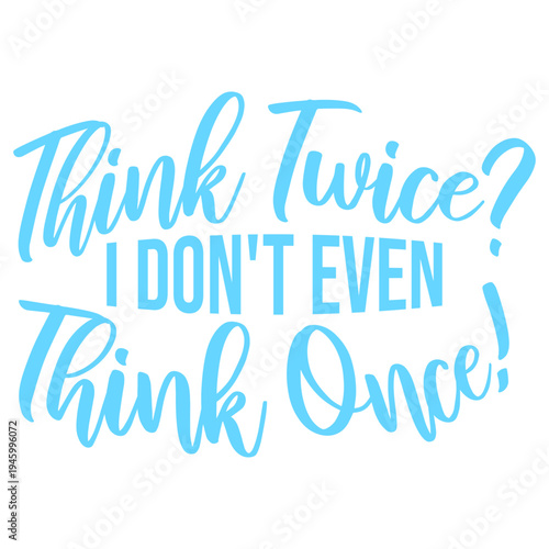 Think Twice I Don't Even Think Once – hilariously relatable for impulsive decision makers and chaotic minds. A sarcastic, self-aware quote perfect as a gift for anyone who acts before thinking.