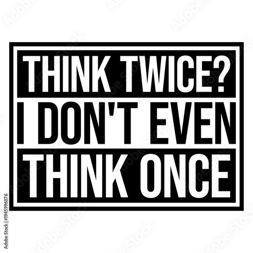 Think Twice I Don't Even Think Once – hilariously relatable for impulsive decision makers and chaotic minds. A sarcastic, self-aware quote perfect as a gift for anyone who acts before thinking.