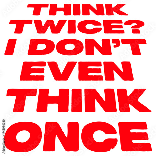 Think Twice I Don't Even Think Once – hilariously relatable for impulsive decision makers and chaotic minds. A sarcastic, self-aware quote perfect as a gift for anyone who acts before thinking.