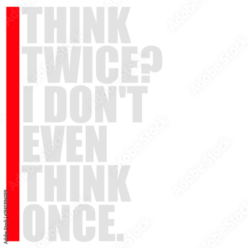 Think Twice I Don't Even Think Once – hilariously relatable for impulsive decision makers and chaotic minds. A sarcastic, self-aware quote perfect as a gift for anyone who acts before thinking.