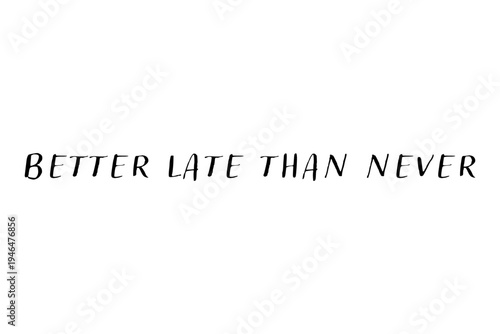 Better late than never - Better late than never words on white background, calligraphy, handwritten, vector
